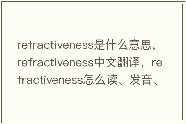 refractiveness是什么意思，refractiveness中文翻譯，refractiveness怎么讀、發(fā)音、用法及例句