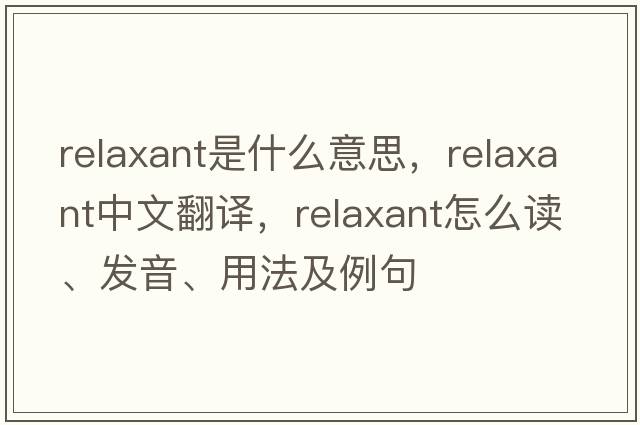 relaxant是什么意思，relaxant中文翻譯，relaxant怎么讀、發(fā)音、用法及例句