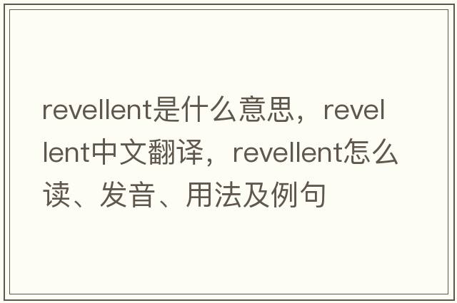 revellent是什么意思，revellent中文翻譯，revellent怎么讀、發(fā)音、用法及例句