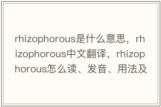 rhizophorous是什么意思，rhizophorous中文翻譯，rhizophorous怎么讀、發(fā)音、用法及例句