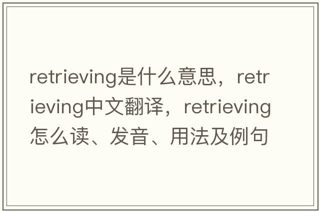 retrieving是什么意思，retrieving中文翻譯，retrieving怎么讀、發(fā)音、用法及例句