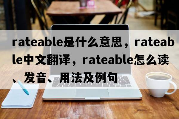 rateable是什么意思，rateable中文翻譯，rateable怎么讀、發(fā)音、用法及例句