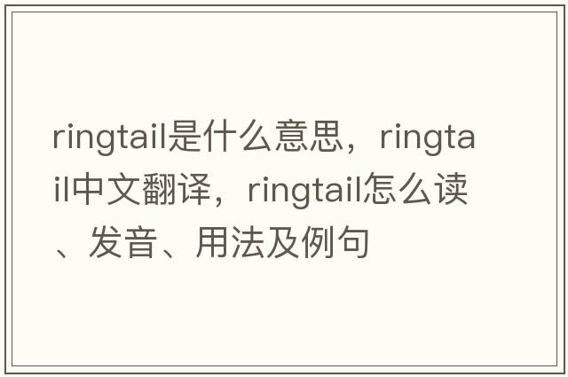 ringtail是什么意思，ringtail中文翻譯，ringtail怎么讀、發(fā)音、用法及例句