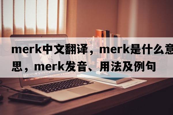 Merk中文翻譯，Merk是什么意思，Merk發(fā)音、用法及例句