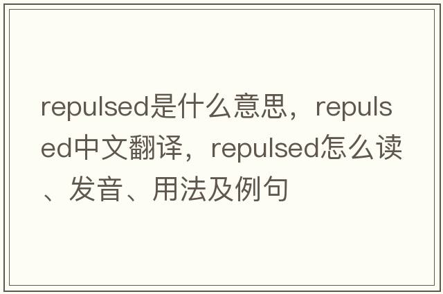 repulsed是什么意思，repulsed中文翻譯，repulsed怎么讀、發(fā)音、用法及例句
