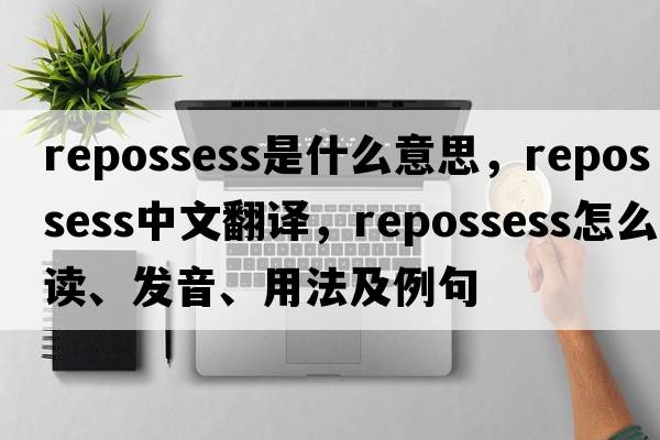 repossess是什么意思，repossess中文翻譯，repossess怎么讀、發(fā)音、用法及例句