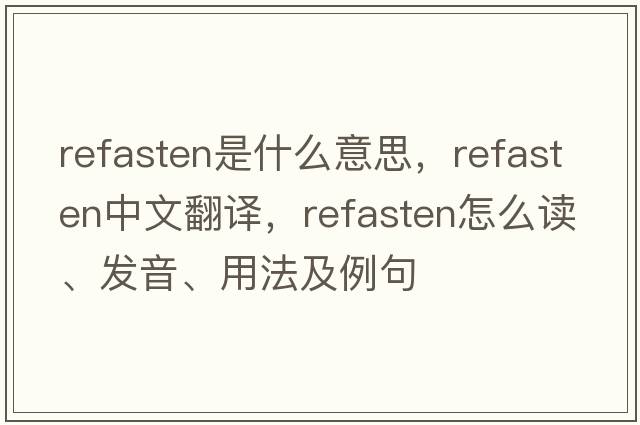 refasten是什么意思，refasten中文翻譯，refasten怎么讀、發(fā)音、用法及例句