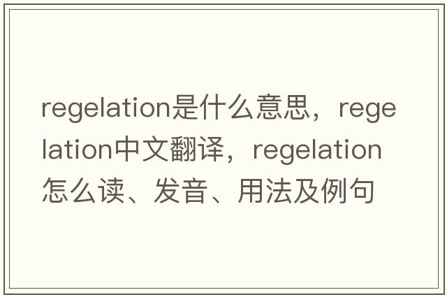 regelation是什么意思，regelation中文翻譯，regelation怎么讀、發(fā)音、用法及例句