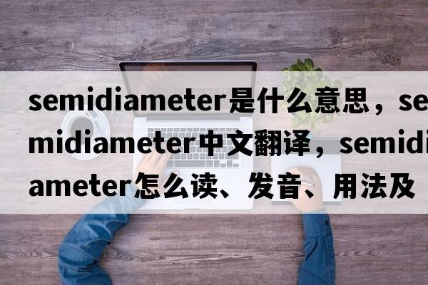 semidiameter是什么意思，semidiameter中文翻譯，semidiameter怎么讀、發(fā)音、用法及例句
