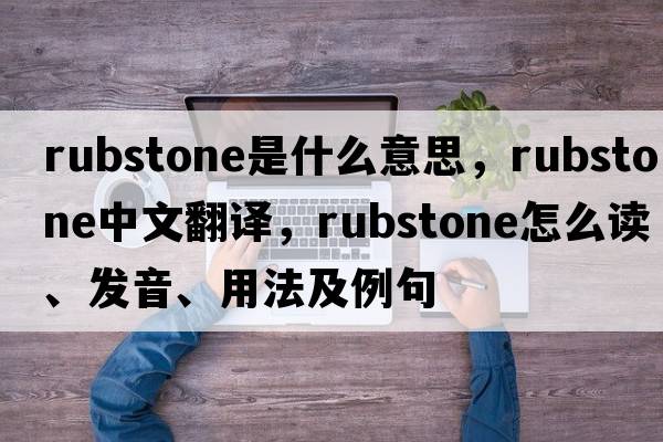 rubstone是什么意思，rubstone中文翻譯，rubstone怎么讀、發(fā)音、用法及例句