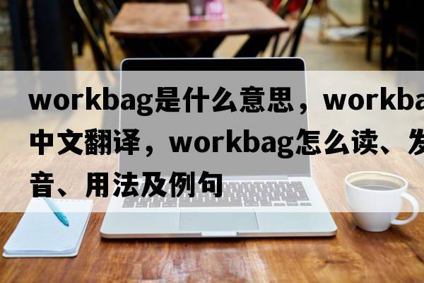 workbag是什么意思，workbag中文翻譯，workbag怎么讀、發(fā)音、用法及例句