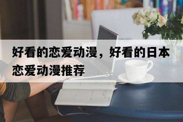 好看的戀愛動漫，好看的日本戀愛動漫推薦