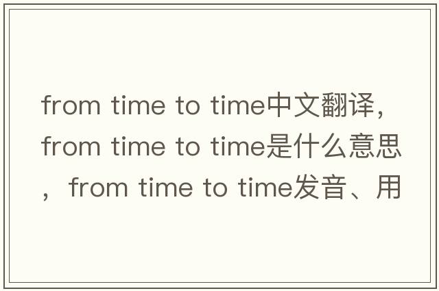 from time to time中文翻譯，from time to time是什么意思，from time to time發(fā)音、用法及例句
