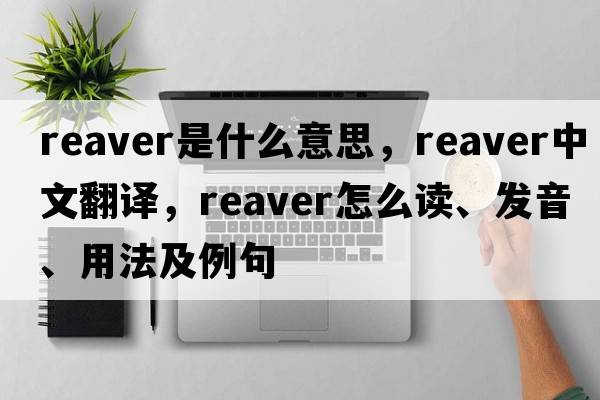 Reaver是什么意思，Reaver中文翻譯，Reaver怎么讀、發(fā)音、用法及例句