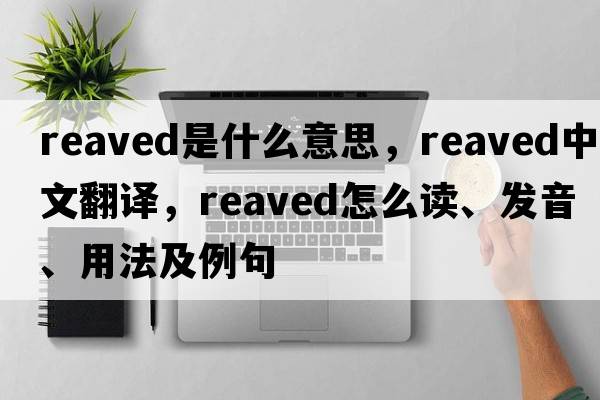 reaved是什么意思，reaved中文翻譯，reaved怎么讀、發(fā)音、用法及例句