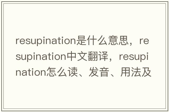 resupination是什么意思，resupination中文翻譯，resupination怎么讀、發(fā)音、用法及例句