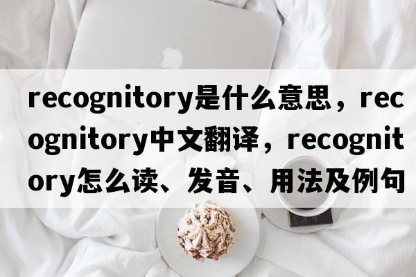 recognitory是什么意思，recognitory中文翻譯，recognitory怎么讀、發(fā)音、用法及例句