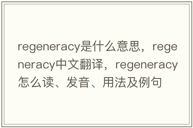 regeneracy是什么意思，regeneracy中文翻譯，regeneracy怎么讀、發(fā)音、用法及例句
