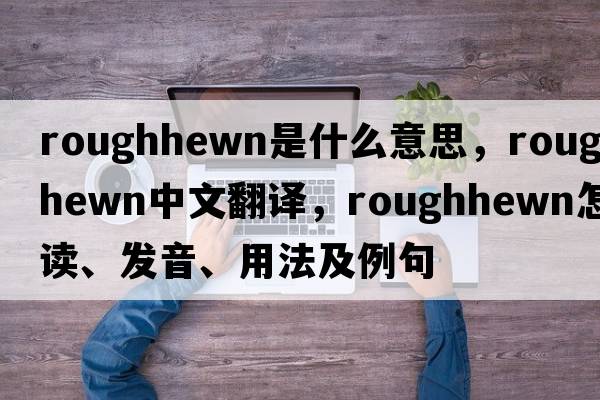 roughhewn是什么意思，roughhewn中文翻譯，roughhewn怎么讀、發(fā)音、用法及例句