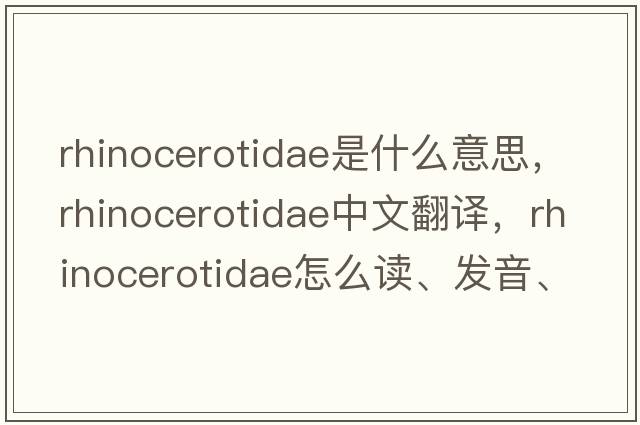 Rhinocerotidae是什么意思，Rhinocerotidae中文翻譯，Rhinocerotidae怎么讀、發(fā)音、用法及例句