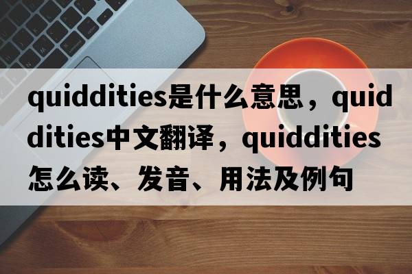 quiddities是什么意思，quiddities中文翻譯，quiddities怎么讀、發(fā)音、用法及例句
