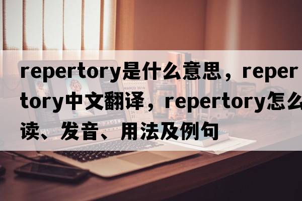 repertory是什么意思，repertory中文翻譯，repertory怎么讀、發(fā)音、用法及例句
