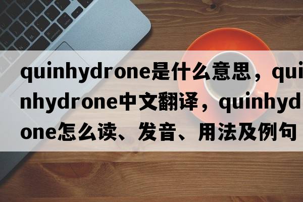 quinhydrone是什么意思，quinhydrone中文翻譯，quinhydrone怎么讀、發(fā)音、用法及例句