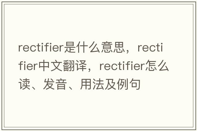 rectifier是什么意思，rectifier中文翻譯，rectifier怎么讀、發(fā)音、用法及例句