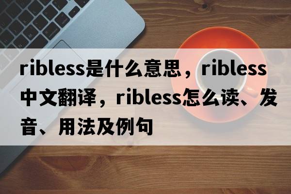 ribless是什么意思，ribless中文翻譯，ribless怎么讀、發(fā)音、用法及例句