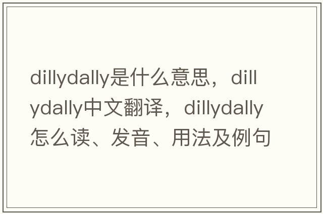 dillydally是什么意思，dillydally中文翻譯，dillydally怎么讀、發(fā)音、用法及例句