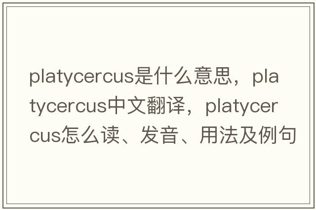 Platycercus是什么意思，Platycercus中文翻譯，Platycercus怎么讀、發(fā)音、用法及例句