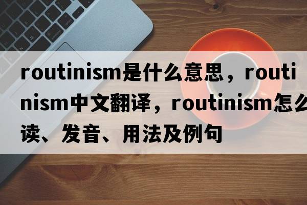 routinism是什么意思，routinism中文翻譯，routinism怎么讀、發(fā)音、用法及例句