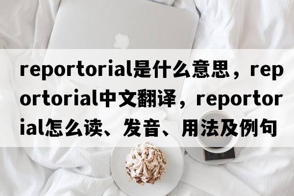 reportorial是什么意思，reportorial中文翻譯，reportorial怎么讀、發(fā)音、用法及例句
