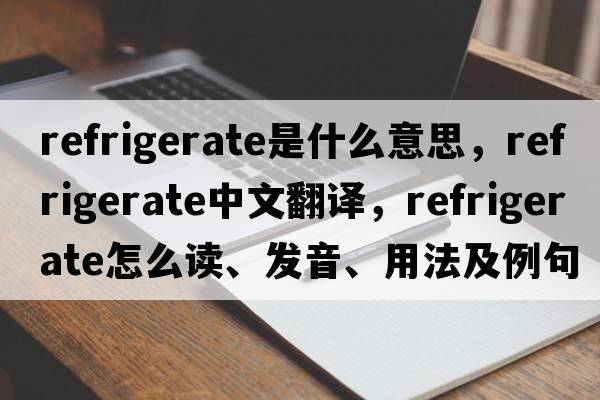 refrigerate是什么意思，refrigerate中文翻譯，refrigerate怎么讀、發(fā)音、用法及例句