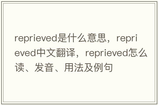 reprieved是什么意思，reprieved中文翻譯，reprieved怎么讀、發(fā)音、用法及例句