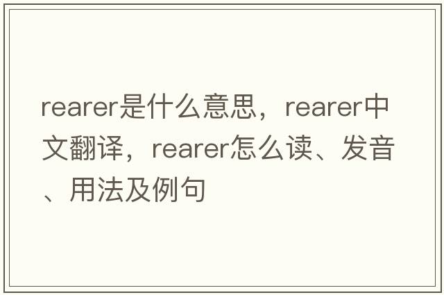 rearer是什么意思，rearer中文翻譯，rearer怎么讀、發(fā)音、用法及例句
