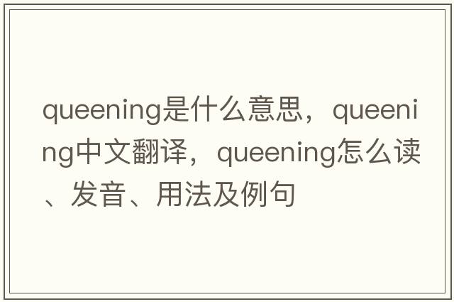 queening是什么意思，queening中文翻譯，queening怎么讀、發(fā)音、用法及例句