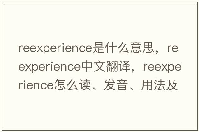 reexperience是什么意思，reexperience中文翻譯，reexperience怎么讀、發(fā)音、用法及例句