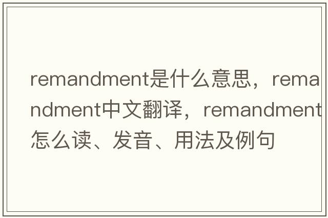 remandment是什么意思，remandment中文翻譯，remandment怎么讀、發(fā)音、用法及例句