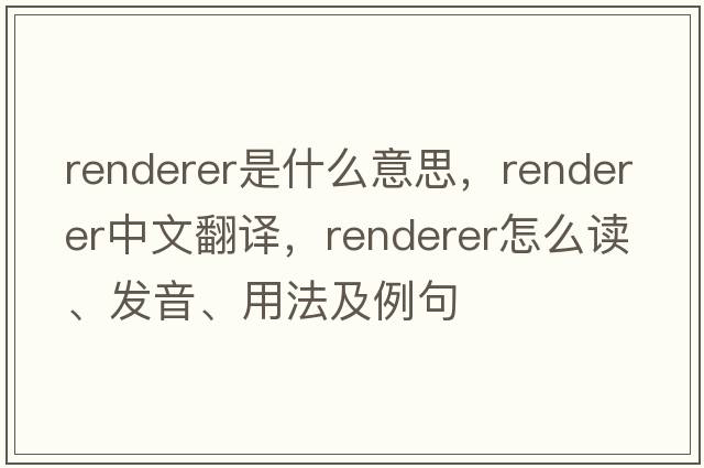 renderer是什么意思，renderer中文翻譯，renderer怎么讀、發(fā)音、用法及例句