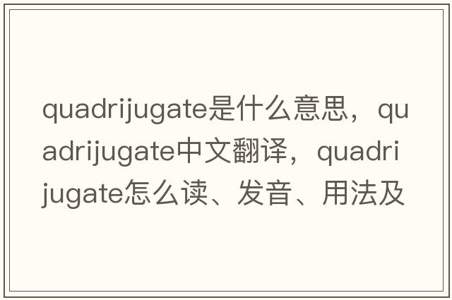 quadrijugate是什么意思，quadrijugate中文翻譯，quadrijugate怎么讀、發(fā)音、用法及例句