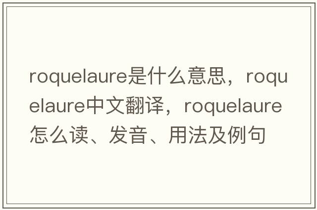 roquelaure是什么意思，roquelaure中文翻譯，roquelaure怎么讀、發(fā)音、用法及例句