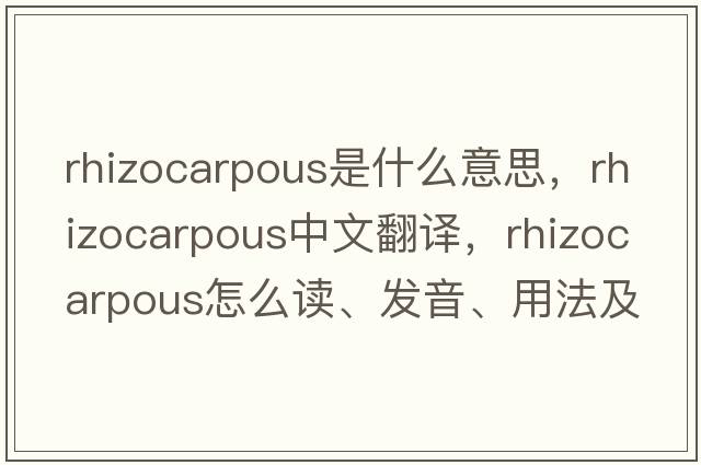 rhizocarpous是什么意思，rhizocarpous中文翻譯，rhizocarpous怎么讀、發(fā)音、用法及例句