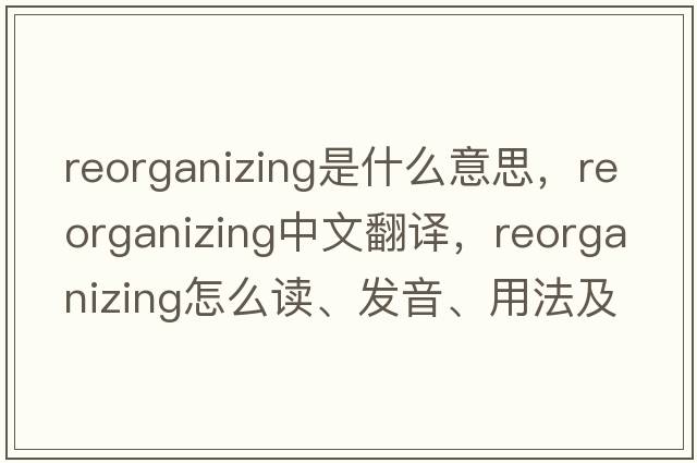 reorganizing是什么意思，reorganizing中文翻譯，reorganizing怎么讀、發(fā)音、用法及例句