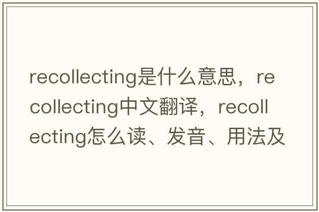 recollecting是什么意思，recollecting中文翻譯，recollecting怎么讀、發(fā)音、用法及例句
