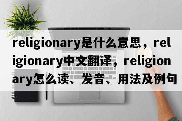 religionary是什么意思，religionary中文翻譯，religionary怎么讀、發(fā)音、用法及例句