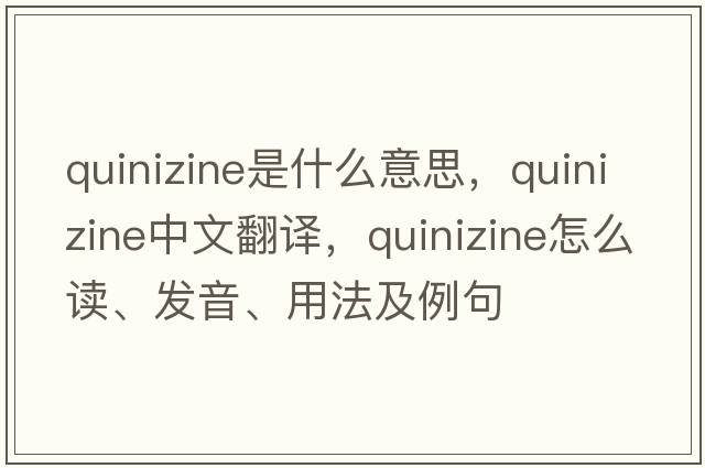 quinizine是什么意思，quinizine中文翻譯，quinizine怎么讀、發(fā)音、用法及例句