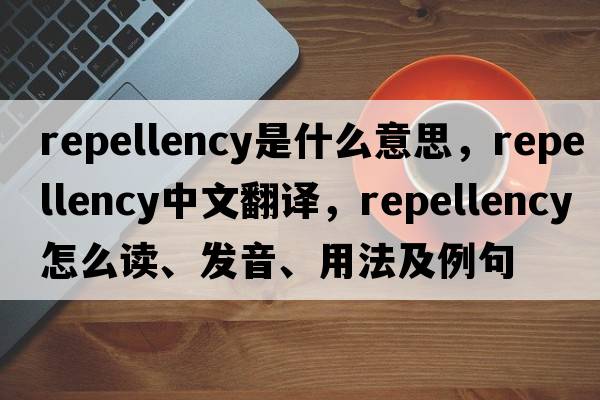 repellency是什么意思，repellency中文翻譯，repellency怎么讀、發(fā)音、用法及例句