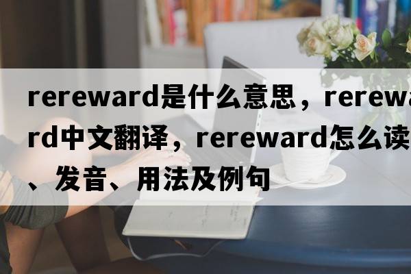 rereward是什么意思，rereward中文翻譯，rereward怎么讀、發(fā)音、用法及例句