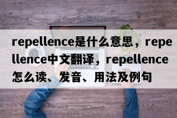 repellence是什么意思，repellence中文翻譯，repellence怎么讀、發(fā)音、用法及例句